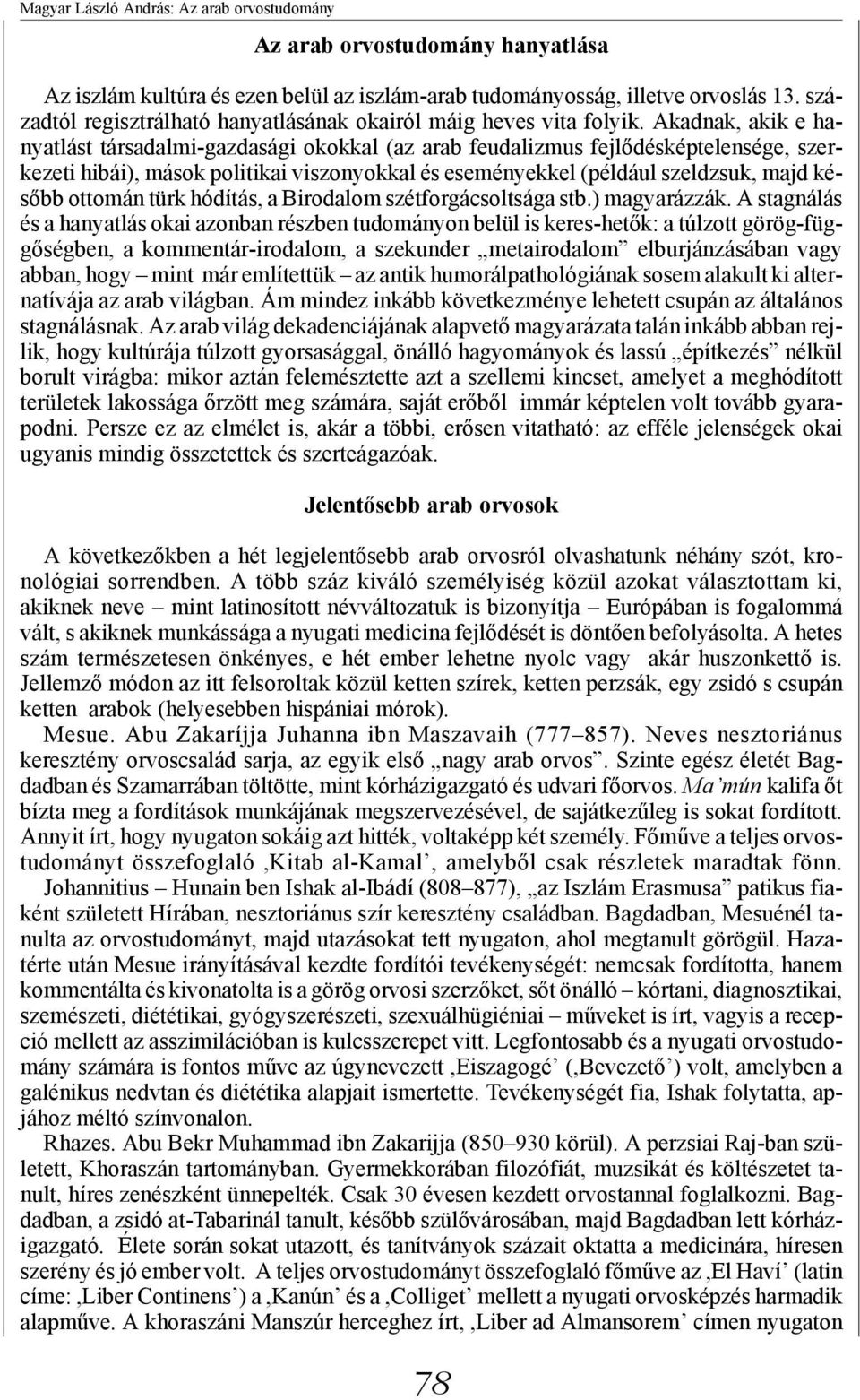 Akadnak, akik e hanyatlást társadalmi-gazdasági okokkal (az arab feudalizmus fejlődésképtelensége, szerkezeti hibái), mások politikai viszonyokkal és eseményekkel (például szeldzsuk, majd később