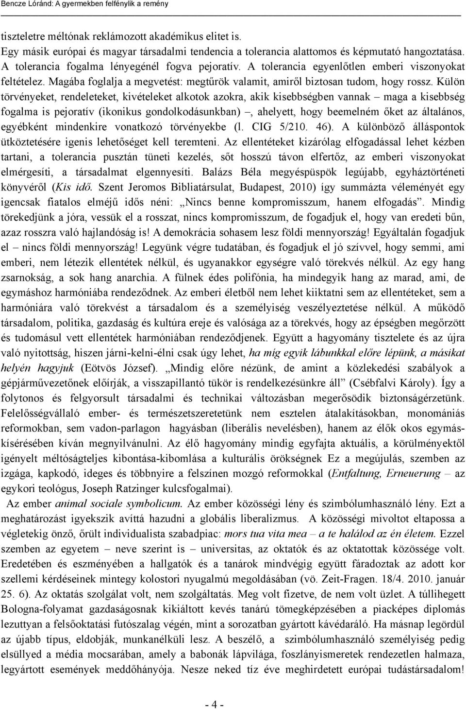 Külön törvényeket, rendeleteket, kivételeket alkotok azokra, akik kisebbségben vannak maga a kisebbség fogalma is pejoratív (ikonikus gondolkodásunkban), ahelyett, hogy beemelném őket az általános,