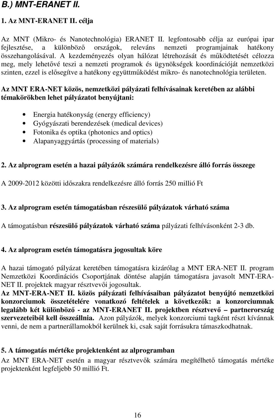 A kezdeményezés olyan hálózat létrehozását és mőködtetését célozza meg, mely lehetıvé teszi a nemzeti programok és ügynökségek koordinációját nemzetközi szinten, ezzel is elısegítve a hatékony