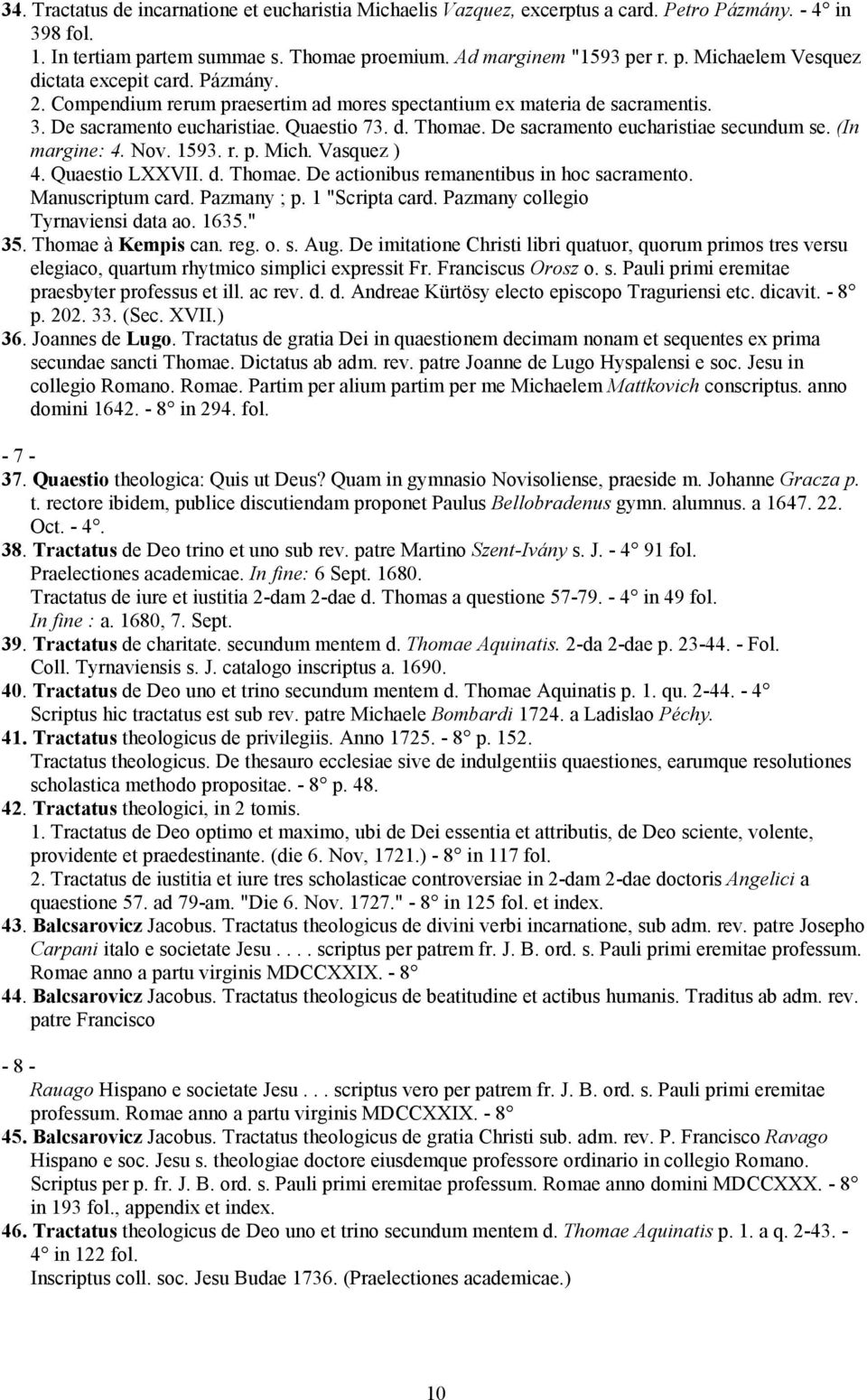 Nov. 1593. r. p. Mich. Vasquez ) 4. Quaestio LXXVII. d. Thomae. De actionibus remanentibus in hoc sacramento. Manuscriptum card. Pazmany ; p. 1 "Scripta card. Pazmany collegio Tyrnaviensi data ao.