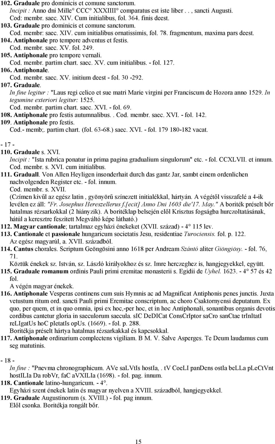 fol. 249. 105. Antiphonale pro tempore vernali. Cod. membr. partim chart. saec. XV. cum initialibus. - fol. 127. 106. Antiphonale. Cod. membr. saec. XV. initium deest - fol. 30-292. 107. Graduale.