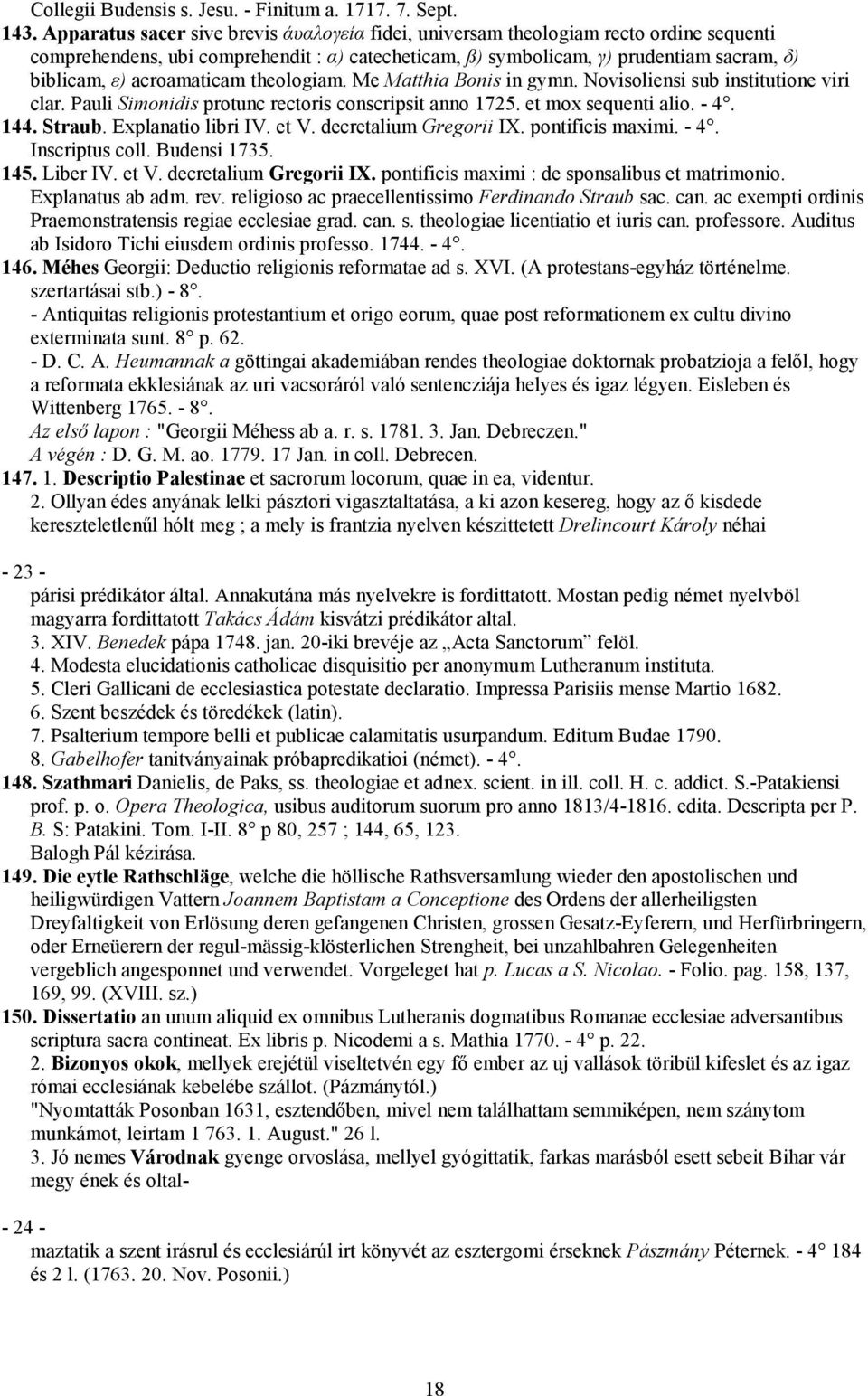 acroamaticam theologiam. Me Matthia Bonis in gymn. Novisoliensi sub institutione viri clar. Pauli Simonidis protunc rectoris conscripsit anno 1725. et mox sequenti alio. - 4. 144. Straub.