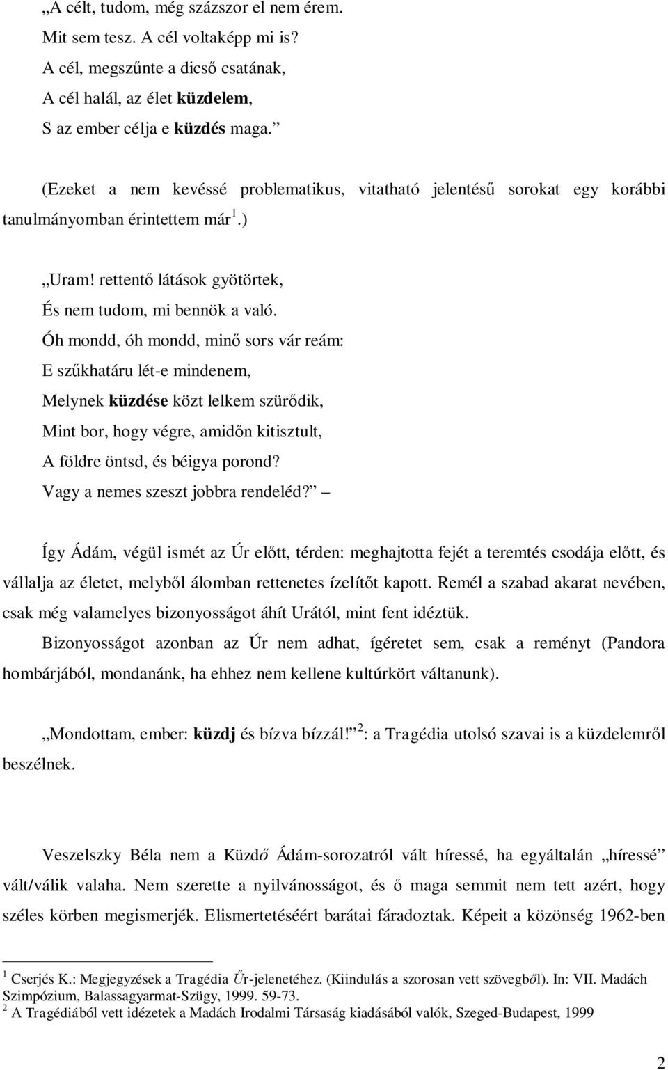 Óh mondd, óh mondd, minő sors vár reám: E szűkhatáru lét-e mindenem, Melynek küzdése közt lelkem szürődik, Mint bor, hogy végre, amidőn kitisztult, A földre öntsd, és béigya porond?