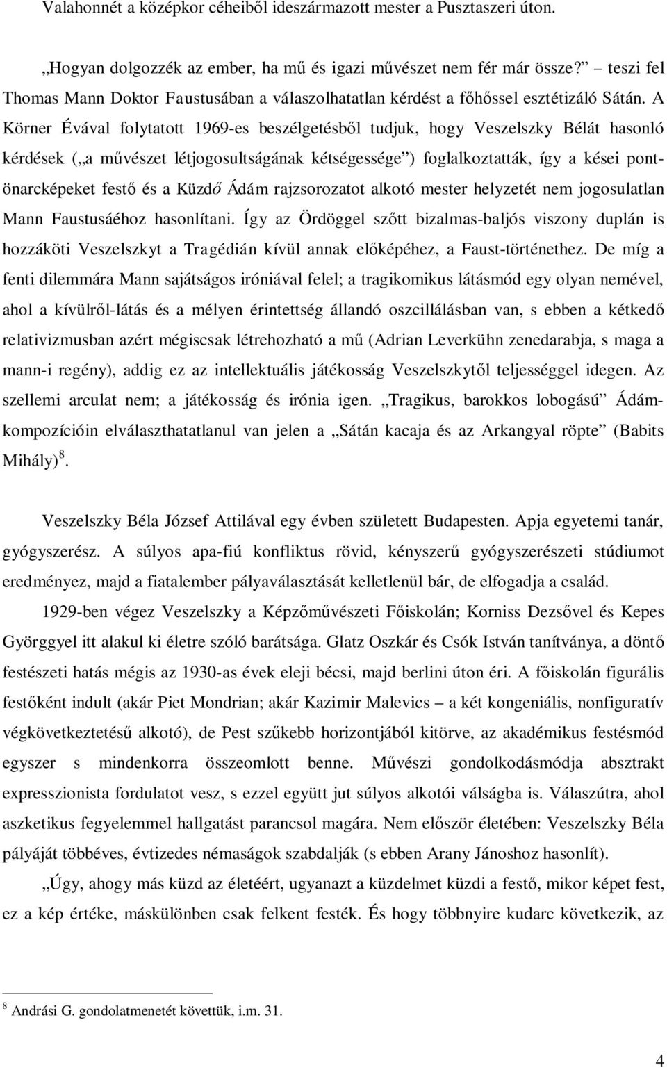 A Körner Évával folytatott 1969-es beszélgetésből tudjuk, hogy Veszelszky Bélát hasonló kérdések ( a művészet létjogosultságának kétségessége ) foglalkoztatták, így a kései pontönarcképeket festő és