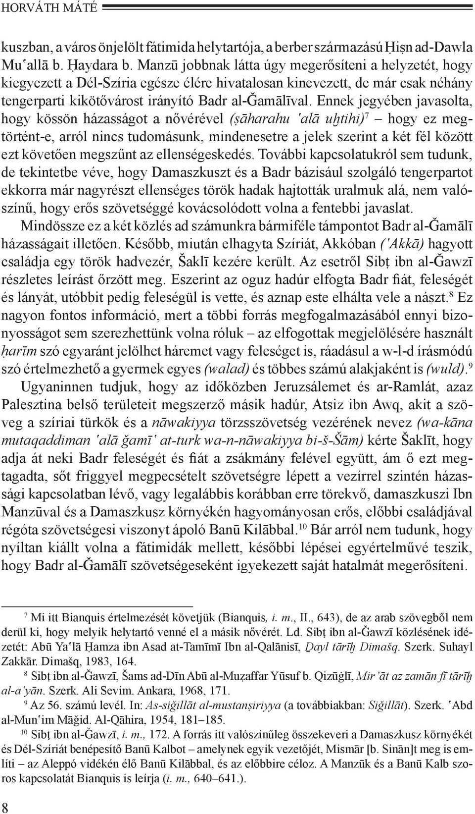 Ennek jegyében javasolta, hogy kössön házasságot a nővérével (ṣāharahu alā uìtihi) 7 hogy ez megtörtént-e, arról nincs tudomásunk, mindenesetre a jelek szerint a két fél között ezt követően megszűnt