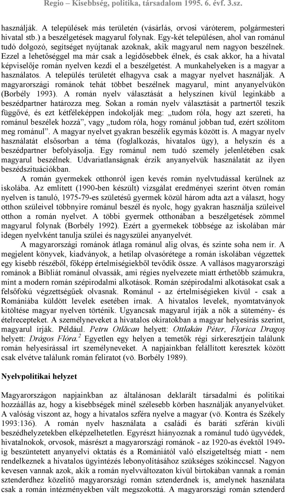 Ezzel a lehetőséggel ma már csak a legidősebbek élnek, és csak akkor, ha a hivatal képviselője román nyelven kezdi el a beszélgetést. A munkahelyeken is a magyar a használatos.