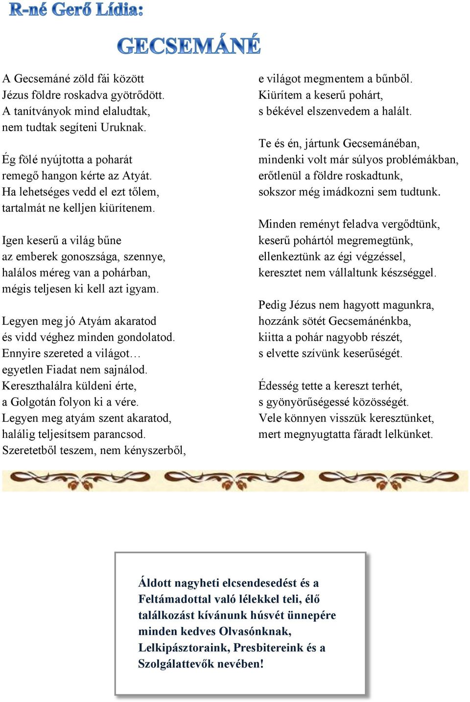 Legyen meg jó Atyám akaratod és vidd véghez minden gondolatod. Ennyire szereted a világot egyetlen Fiadat nem sajnálod. Kereszthalálra küldeni érte, a Golgotán folyon ki a vére.