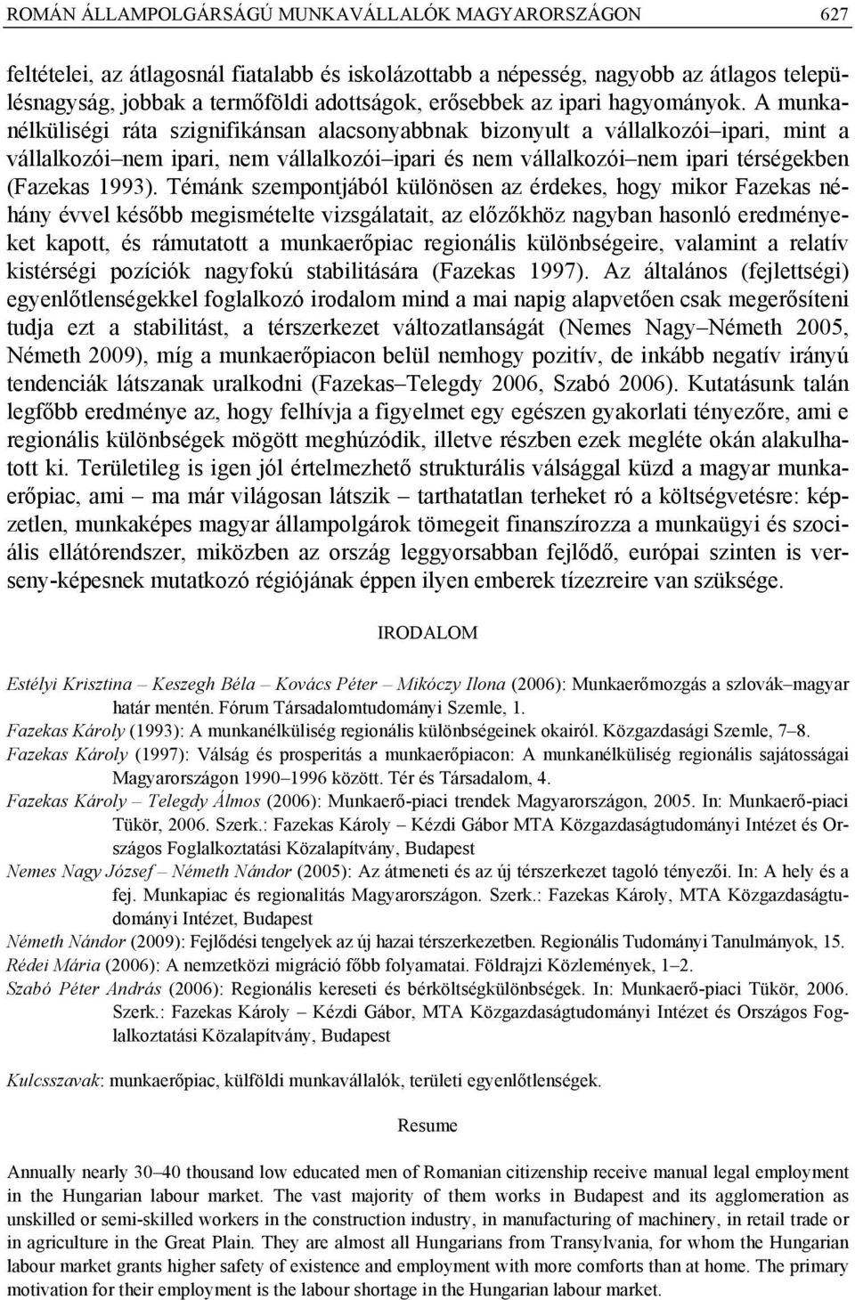 A munkanélküliségi ráta szignifikánsan alacsonyabbnak bizonyult a vállalkozói ipari, mint a vállalkozói nem ipari, nem vállalkozói ipari és nem vállalkozói nem ipari térségekben (Fazekas 1993).