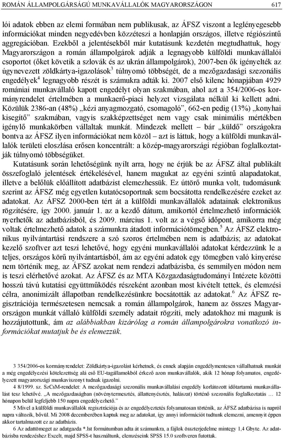 Ezekből a jelentésekből már kutatásunk kezdetén megtudhattuk, hogy Magyarországon a román állampolgárok adják a legnagyobb külföldi munkavállalói csoportot (őket követik a szlovák és az ukrán