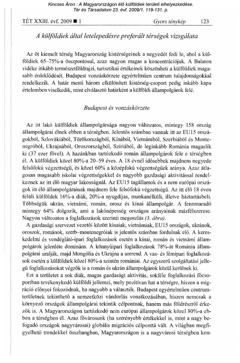 azaz nagyon magas a koncentrációjuk. A Balaton vidéke inkább természetföldrajzi, turisztikai értékeinek köszönheti a külföldiek magasabb érdeklődését.