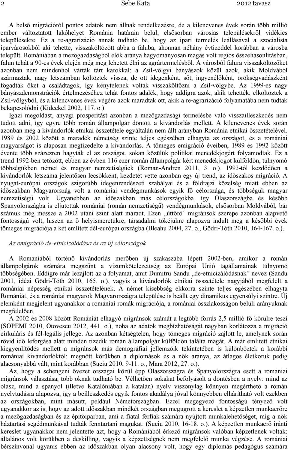 Ez a re-agrarizáció annak tudható be, hogy az ipari termelés leállásával a szocialista iparvárosokból aki tehette, visszaköltözött abba a faluba, ahonnan néhány évtizeddel korábban a városba települt.