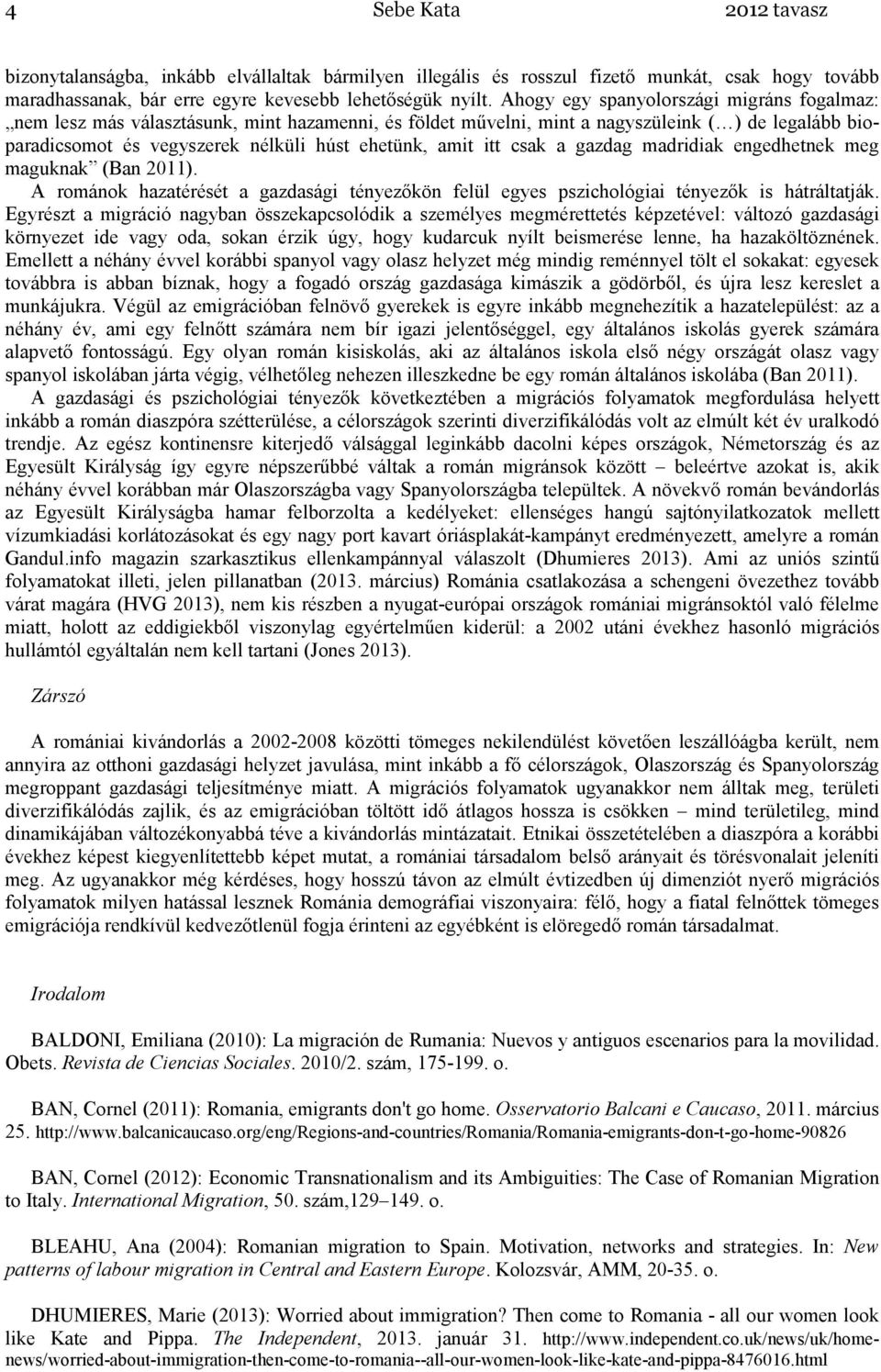 itt csak a gazdag madridiak engedhetnek meg maguknak (Ban 2011). A románok hazatérését a gazdasági tényezıkön felül egyes pszichológiai tényezık is hátráltatják.