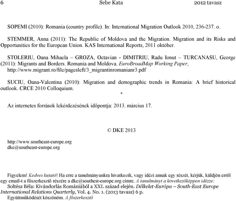 STOLERIU, Oana Mihaela GROZA, Octavian - DIMITRIU, Radu Ionut TURCANASU, George (2011): Migrants and Borders. Romania and Moldova. EuroBroadMap Working Paper, http://www.migrant.