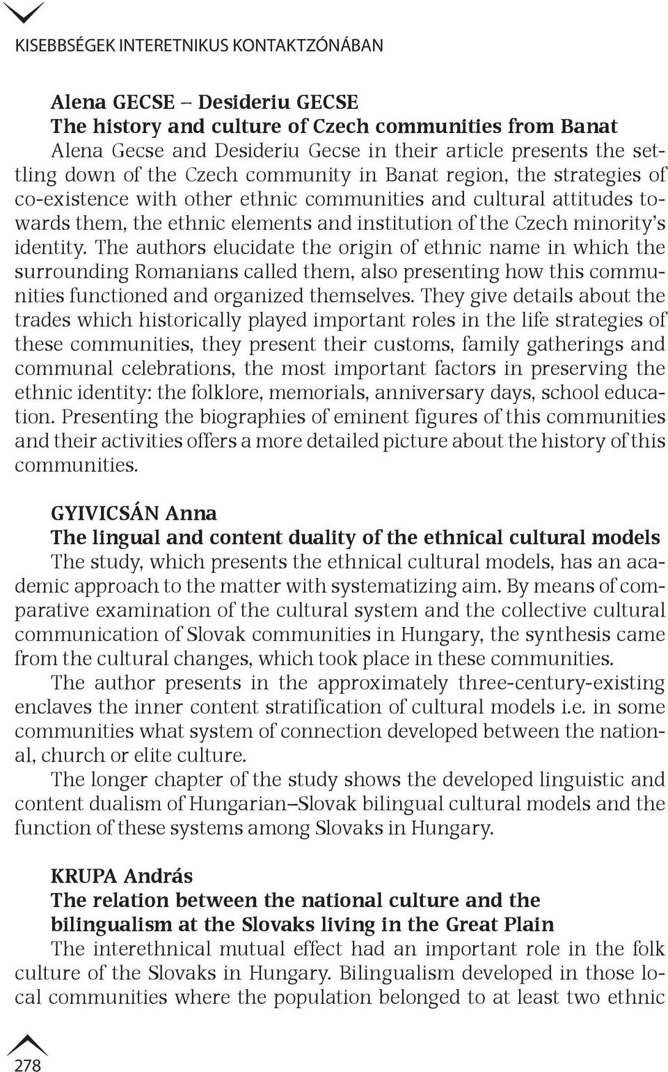 identity. The authors elucidate the origin of ethnic name in which the surrounding Romanians called them, also presenting how this communities functioned and organized themselves.