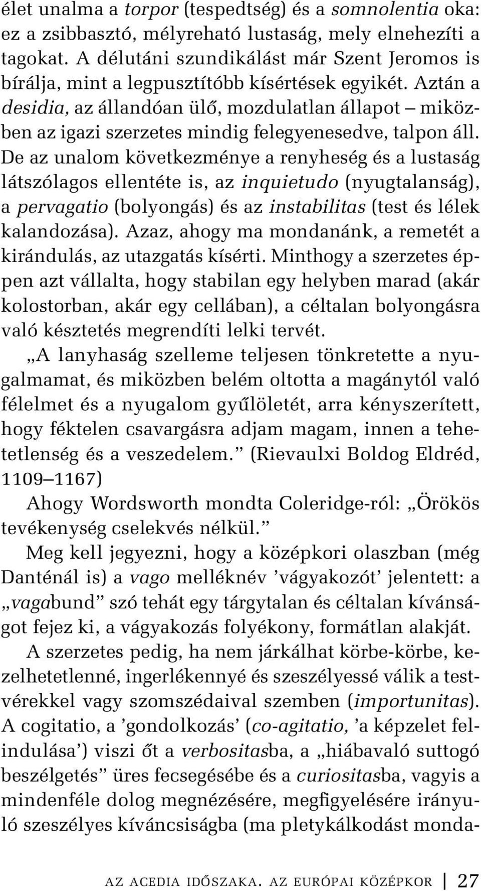 Aztán a desidia, az állandóan ülő, mozdulatlan állapot miközben az igazi szerzetes mindig felegyenesedve, talpon áll.