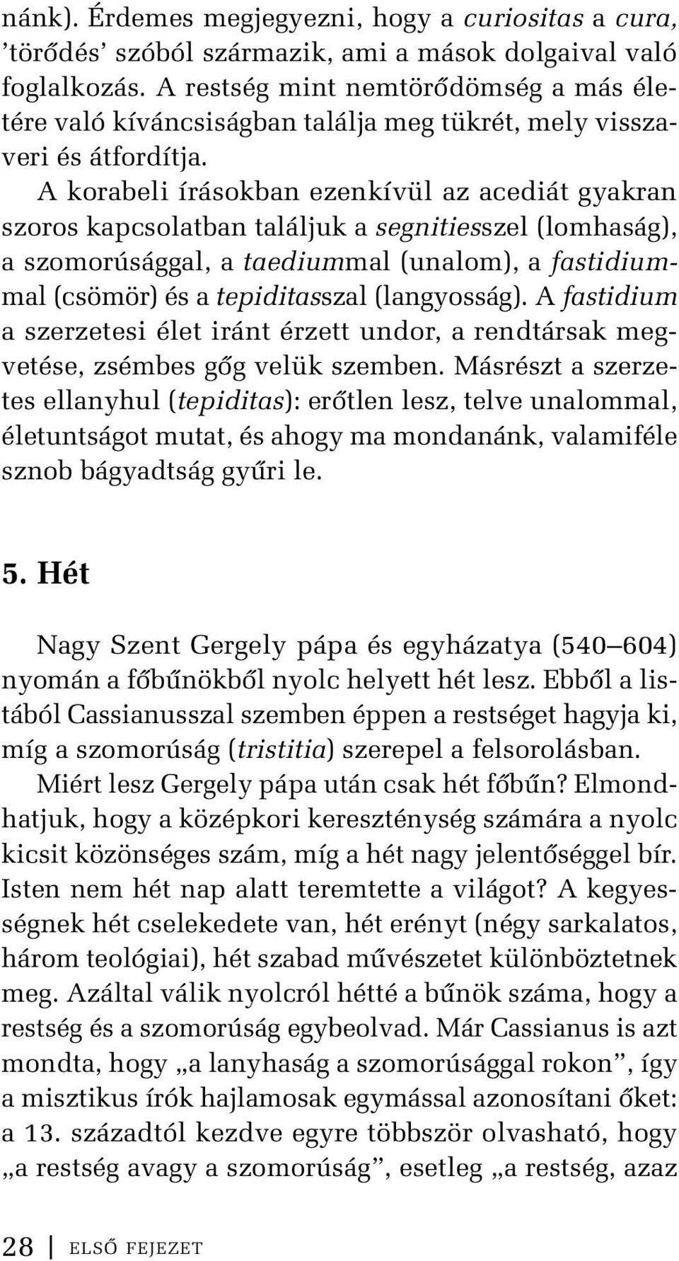 A korabeli írásokban ezenkívül az acediát gyakran szoros kapcsolatban találjuk a segnitiesszel (lomhaság), a szomorúsággal, a taediummal (unalom), a fastidiummal (csömör) és a tepiditasszal