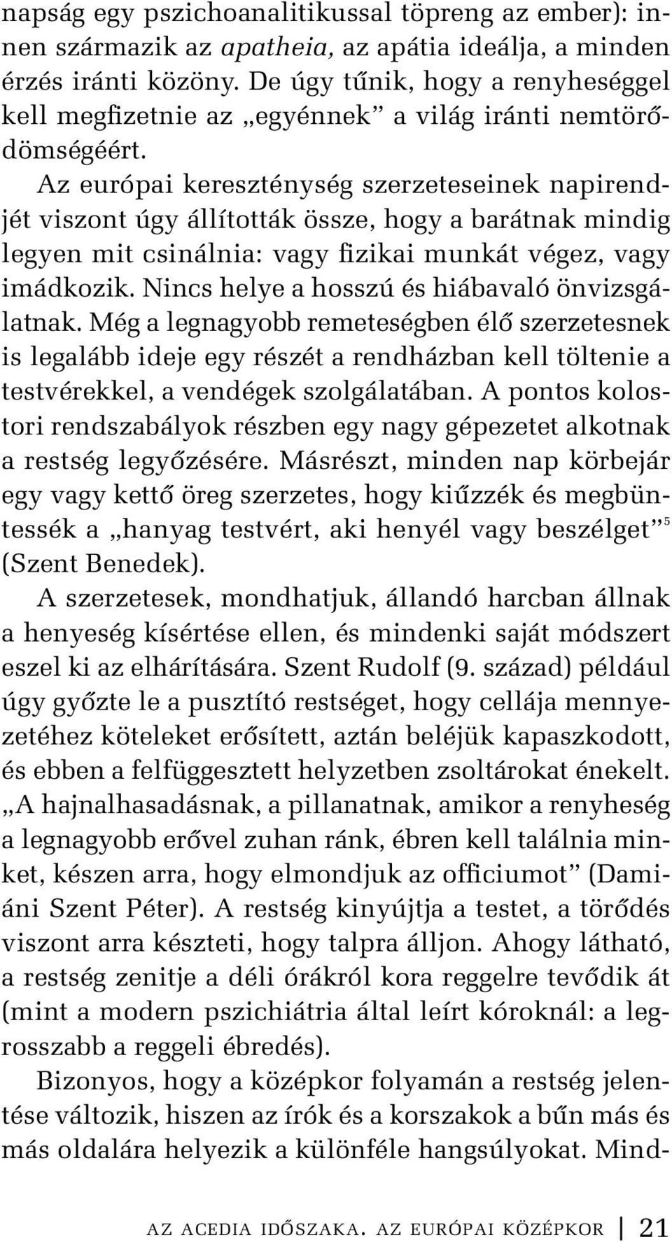 Az európai kereszténység szerzeteseinek napirendjét viszont úgy állították össze, hogy a barátnak mindig legyen mit csinálnia: vagy fizikai munkát végez, vagy imádkozik.