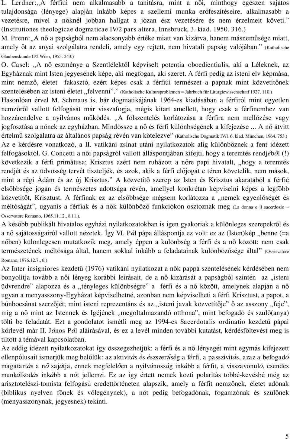 Prenn: A nő a papságból nem alacsonyabb értéke miatt van kizárva, hanem másneműsége miatt, amely őt az anyai szolgálatra rendeli, amely egy rejtett, nem hivatali papság valójában.