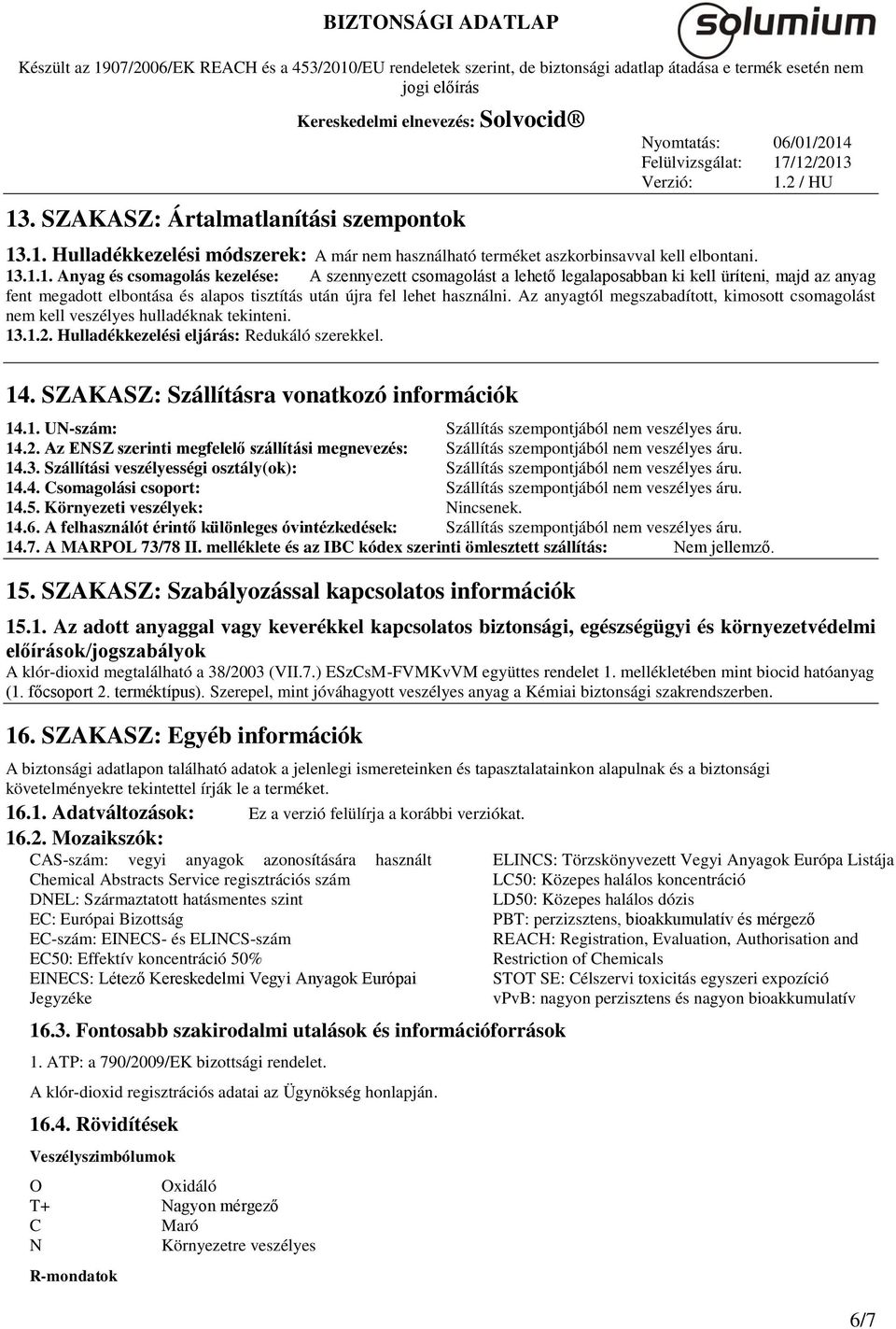 14.2. Az ENSZ szerinti megfelelő szállítási megnevezés: Szállítás szempontjából nem veszélyes áru. 14.3. Szállítási veszélyességi osztály(ok): Szállítás szempontjából nem veszélyes áru. 14.4. Csomagolási csoport: Szállítás szempontjából nem veszélyes áru.