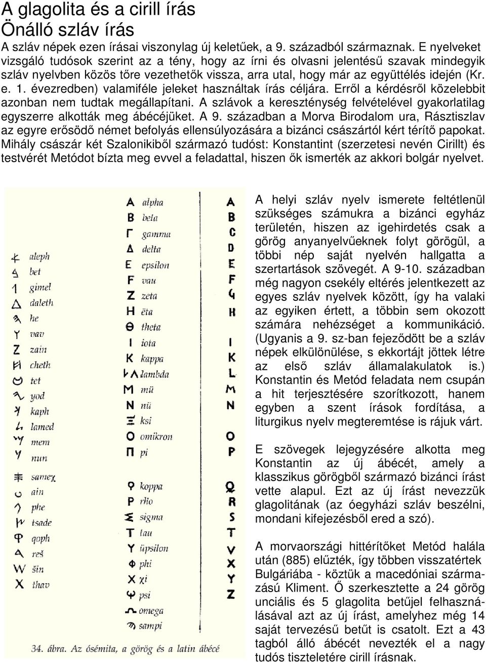 évezredben) valamiféle jeleket használtak írás céljára. Errıl a kérdésrıl közelebbit azonban nem tudtak megállapítani.