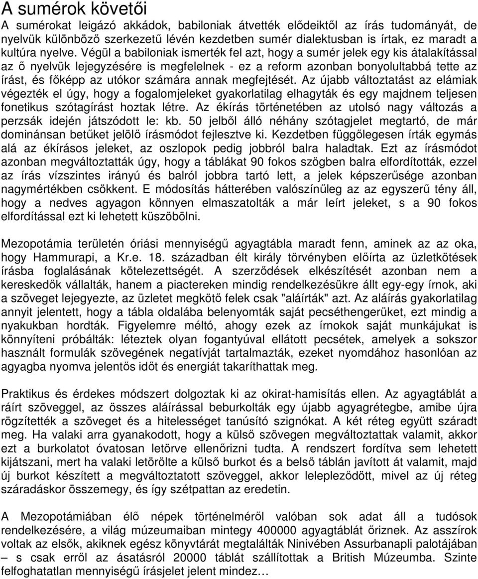 Végül a babiloniak ismerték fel azt, hogy a sumér jelek egy kis átalakítással az ı nyelvük lejegyzésére is megfelelnek - ez a reform azonban bonyolultabbá tette az írást, és fıképp az utókor számára