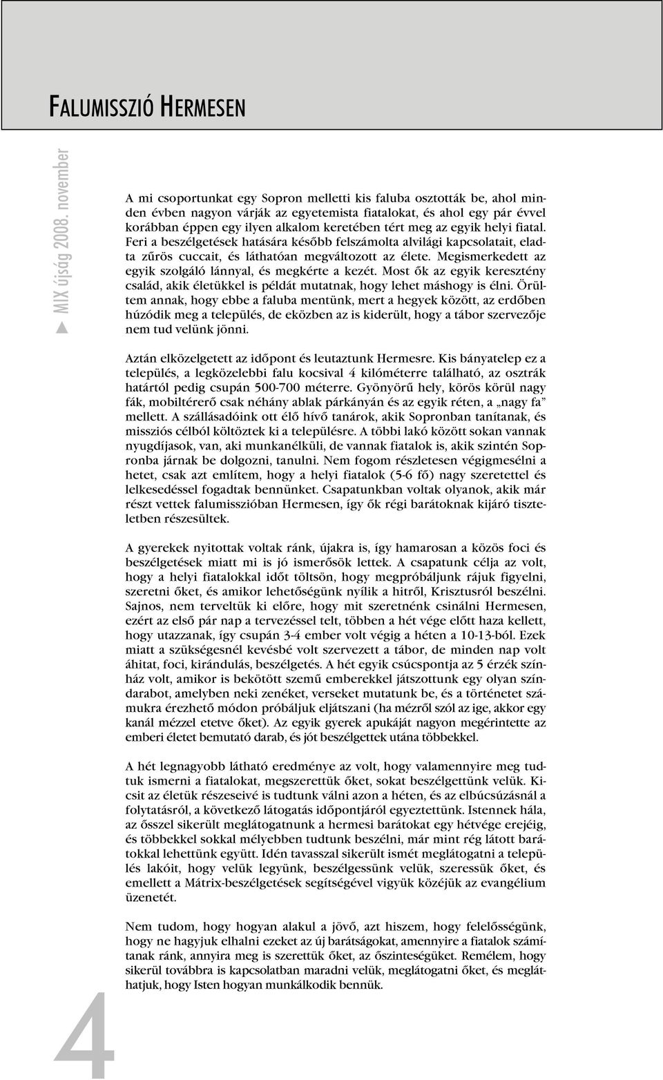 tért meg az egyik helyi fiatal. Feri a beszélgetések hatására később felszámolta alvilági kapcsolatait, eladta zűrös cuccait, és láthatóan megváltozott az élete.