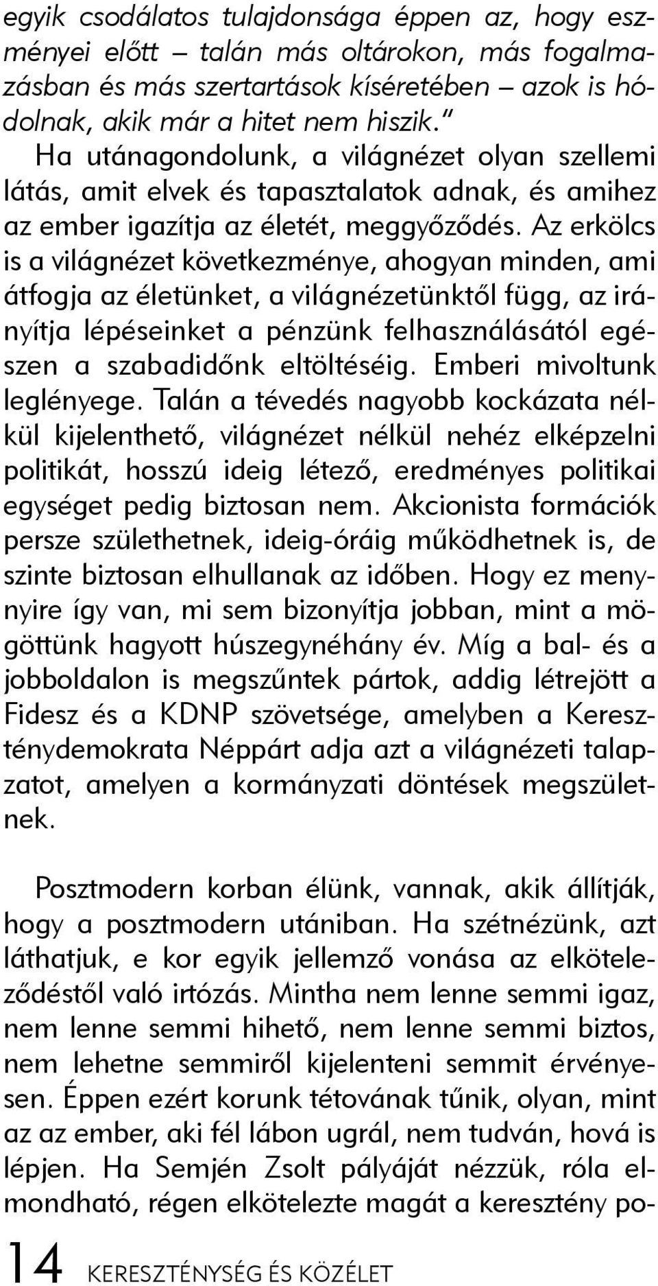 Az erkölcs is a világnézet következménye, ahogyan minden, ami átfogja az életünket, a világnézetünktõl függ, az irányítja lépéseinket a pénzünk felhasználásától egészen a szabadidõnk eltöltéséig.