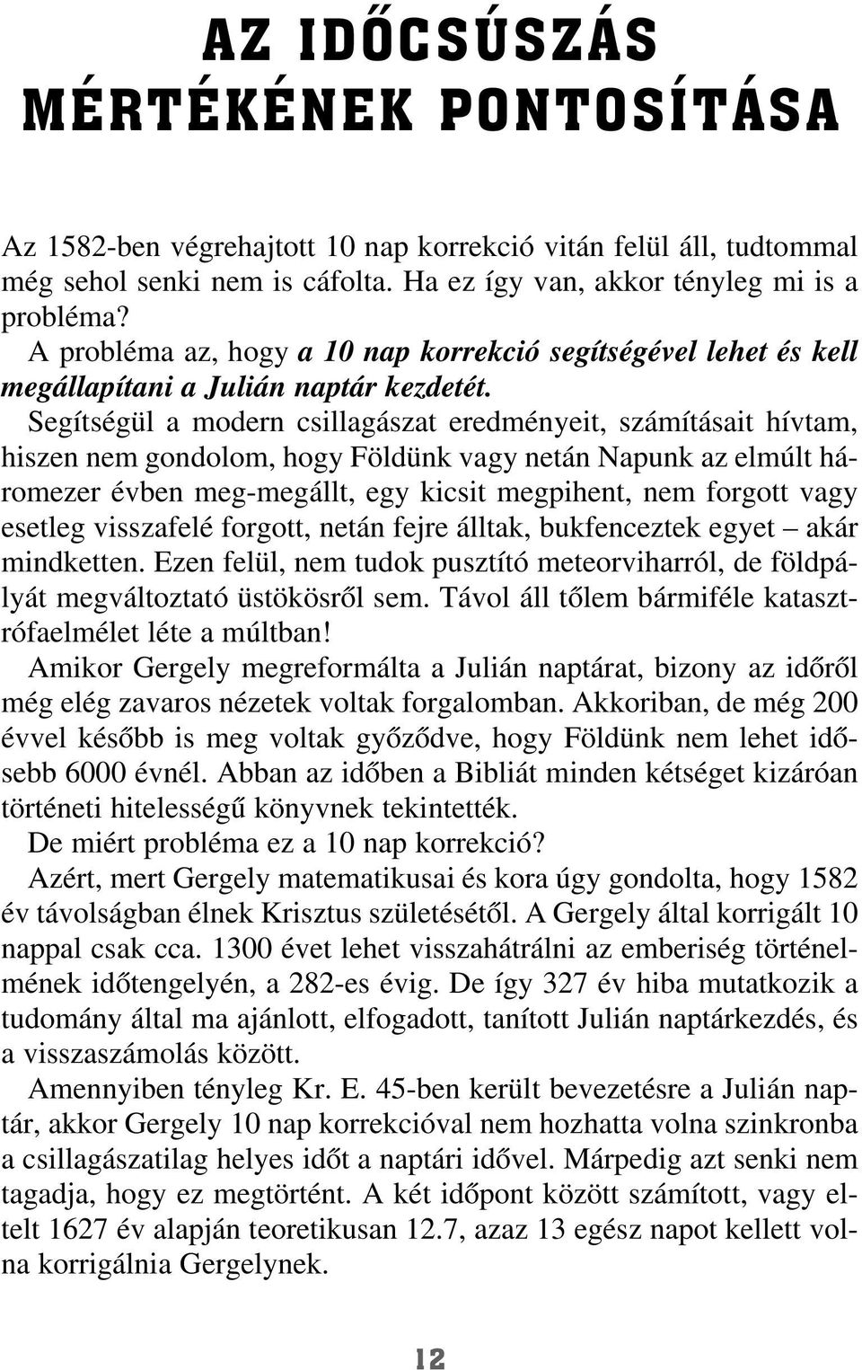 Segítségül a modern csillagászat eredményeit, számításait hívtam, hiszen nem gondolom, hogy Földünk vagy netán Napunk az elmúlt háromezer évben meg-megállt, egy kicsit megpihent, nem forgott vagy