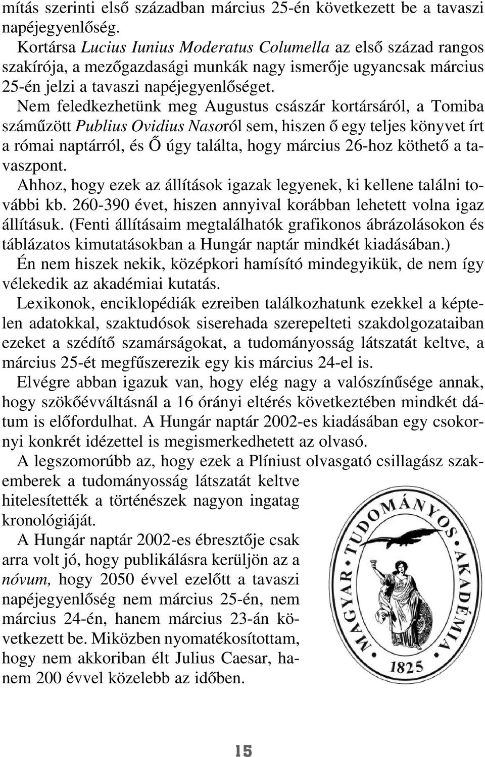 Nem feledkezhetünk meg Augustus császár kortársáról, a Tomiba számûzött Publius Ovidius Nasoról sem, hiszen õ egy teljes könyvet írt a római naptárról, és Õ úgy találta, hogy március 26-hoz köthetõ a