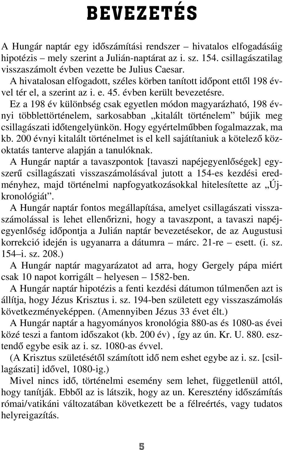 Ez a 198 év különbség csak egyetlen módon magyarázható, 198 évnyi többlettörténelem, sarkosabban kitalált történelem bújik meg csillagászati idõtengelyünkön. Hogy egyértelmûbben fogalmazzak, ma kb.