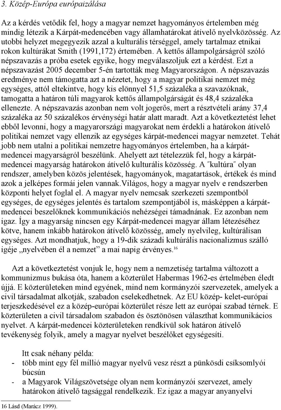 A kettős állampolgárságról szóló népszavazás a próba esetek egyike, hogy megválaszoljuk ezt a kérdést. Ezt a népszavazást 2005 december 5-én tartották meg Magyarországon.