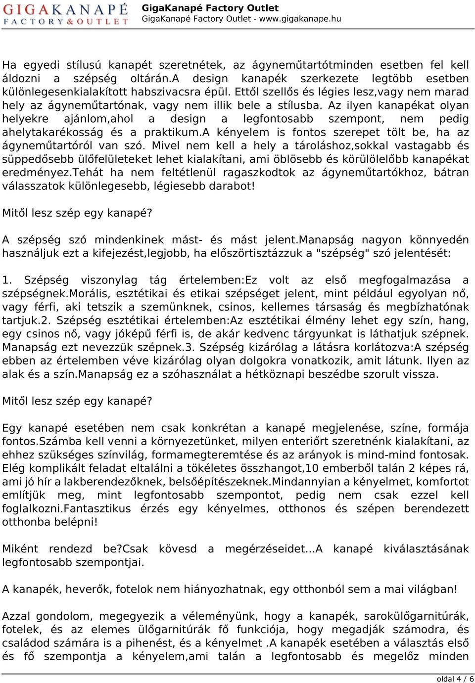 Az ilyen kanapékat olyan helyekre ajánlom,ahol a design a legfontosabb szempont, nem pedig ahelytakarékosság és a praktikum.a kényelem is fontos szerepet tölt be, ha az ágyneműtartóról van szó.