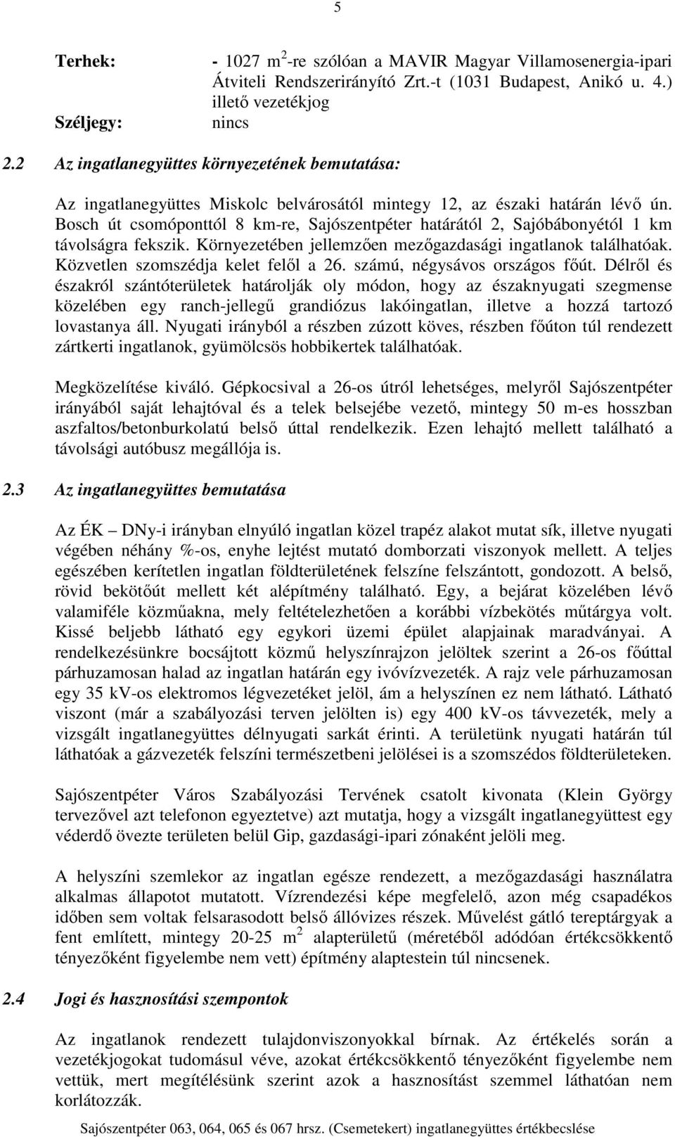 Bosch út csomóponttól 8 km-re, Sajószentpéter határától 2, Sajóbábonyétól 1 km távolságra fekszik. Környezetében jellemzően mezőgazdasági ingatlanok találhatóak. Közvetlen szomszédja kelet felől a 26.