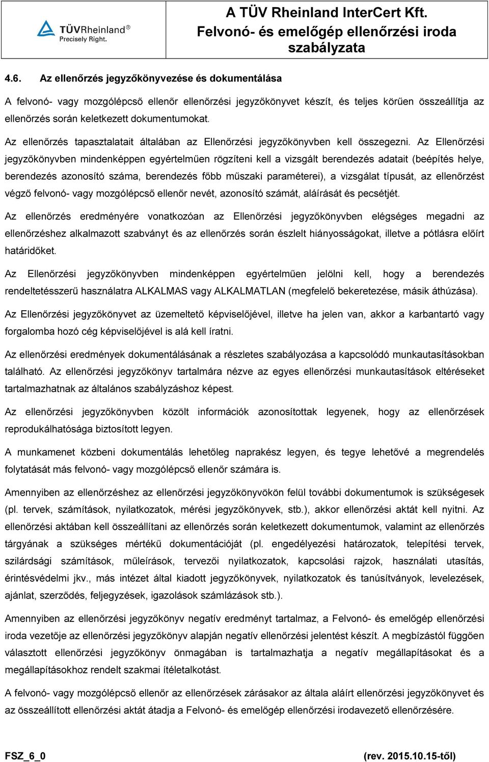 Az Ellenőrzési jegyzőkönyvben mindenképpen egyértelműen rögzíteni kell a vizsgált berendezés adatait (beépítés helye, berendezés azonosító száma, berendezés főbb műszaki paraméterei), a vizsgálat