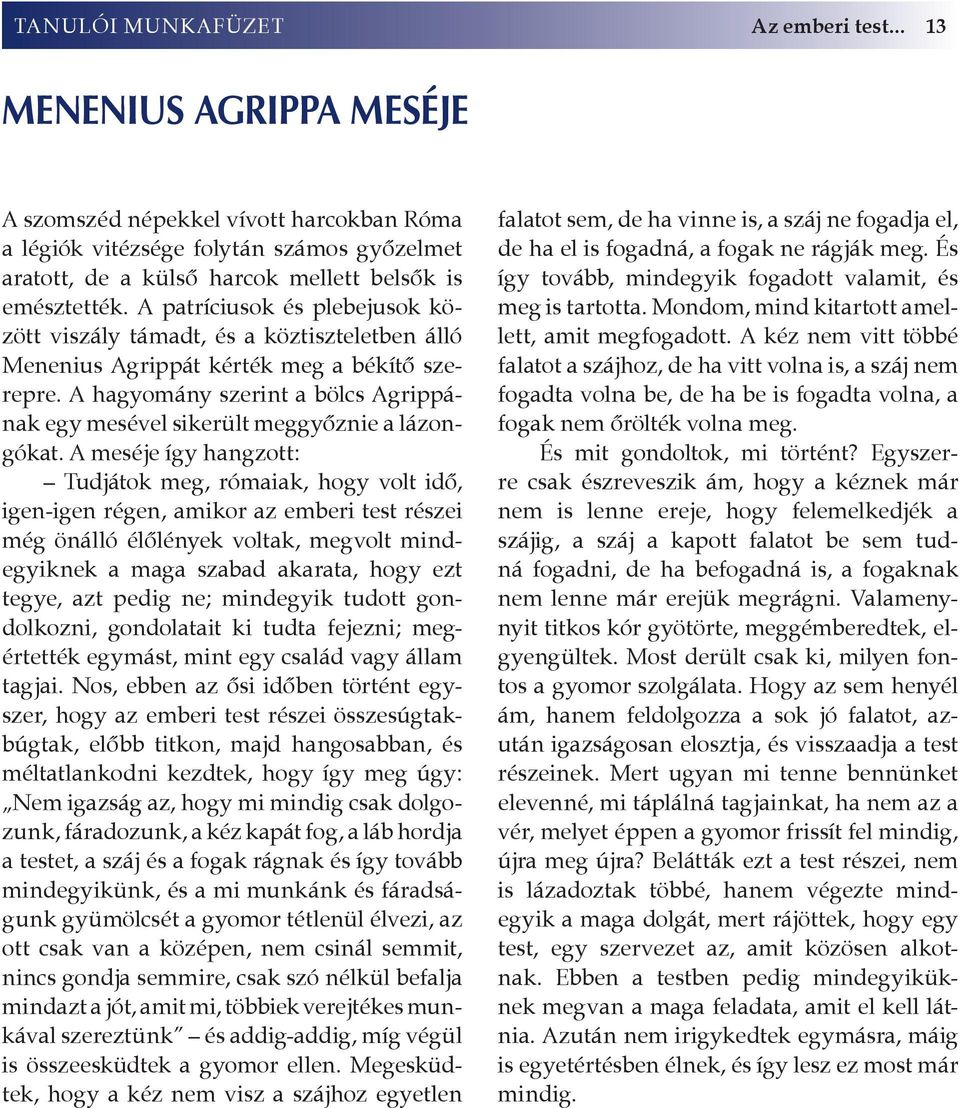 A patríciusok és plebejusok között viszály támadt, és a köztiszteletben álló Menenius Agrippát kérték meg a békítő szerepre.