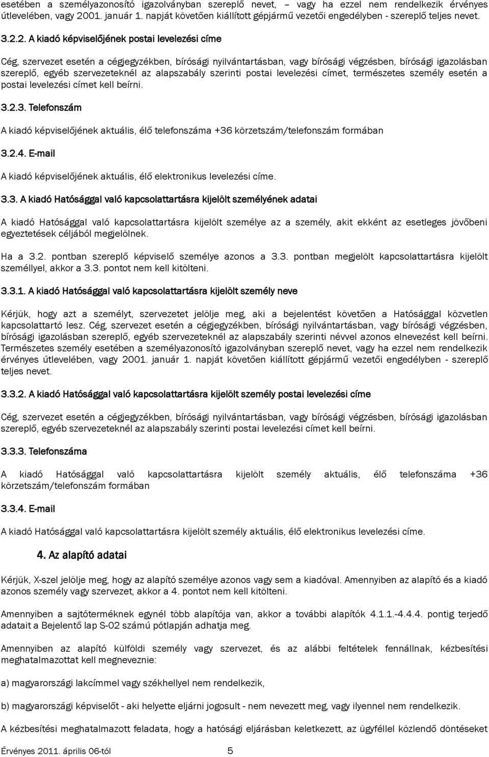 2. A kiadó képviselőjének postai levelezési címe szereplő, egyéb szervezeteknél az alapszabály szerinti postai levelezési címet, természetes személy esetén a postai levelezési címet kell beírni. 3.