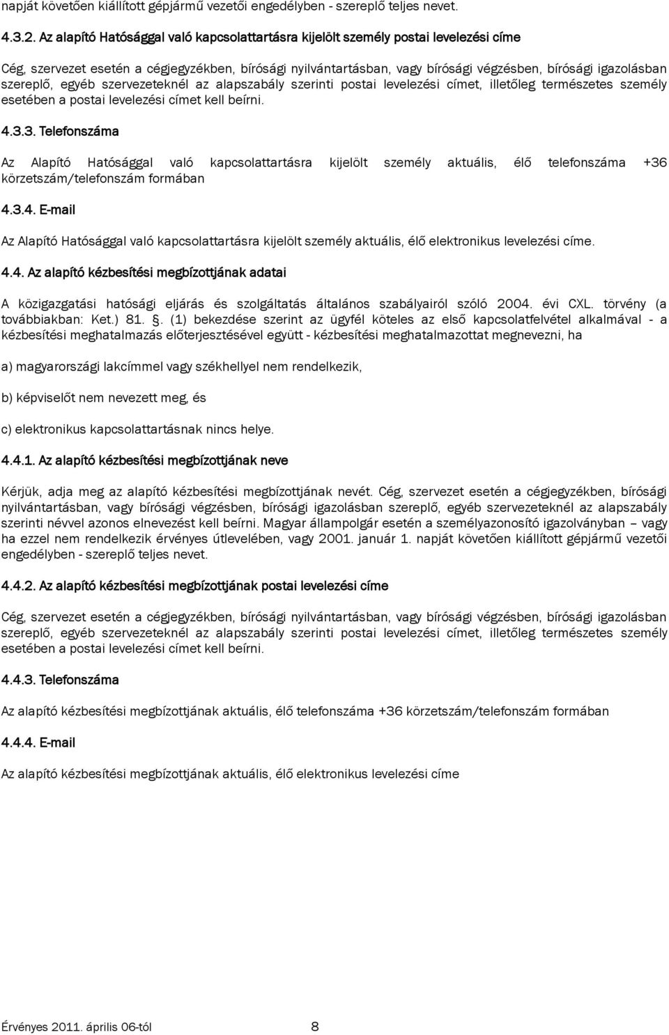 esetében a postai levelezési címet kell beírni. 4.3.3. Telefonszáma Az Alapító Hatósággal való kapcsolattartásra kijelölt személy aktuális, élő telefonszáma +36 körzetszám/telefonszám formában 4.3.4. E-mail Az Alapító Hatósággal való kapcsolattartásra kijelölt személy aktuális, élő elektronikus levelezési címe.