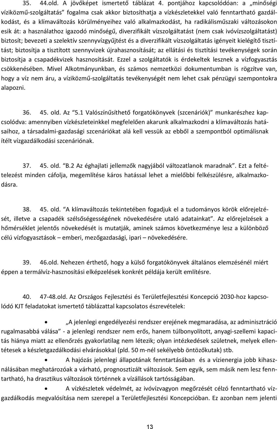 radikálisműszaki változásokon esik át: a használathoz igazodó minőségű, diverzifikált vízszolgáltatást (nem csak ivóvízszolgáltatást) biztosít; bevezeti a szelektív szennyvízgyűjtést és a