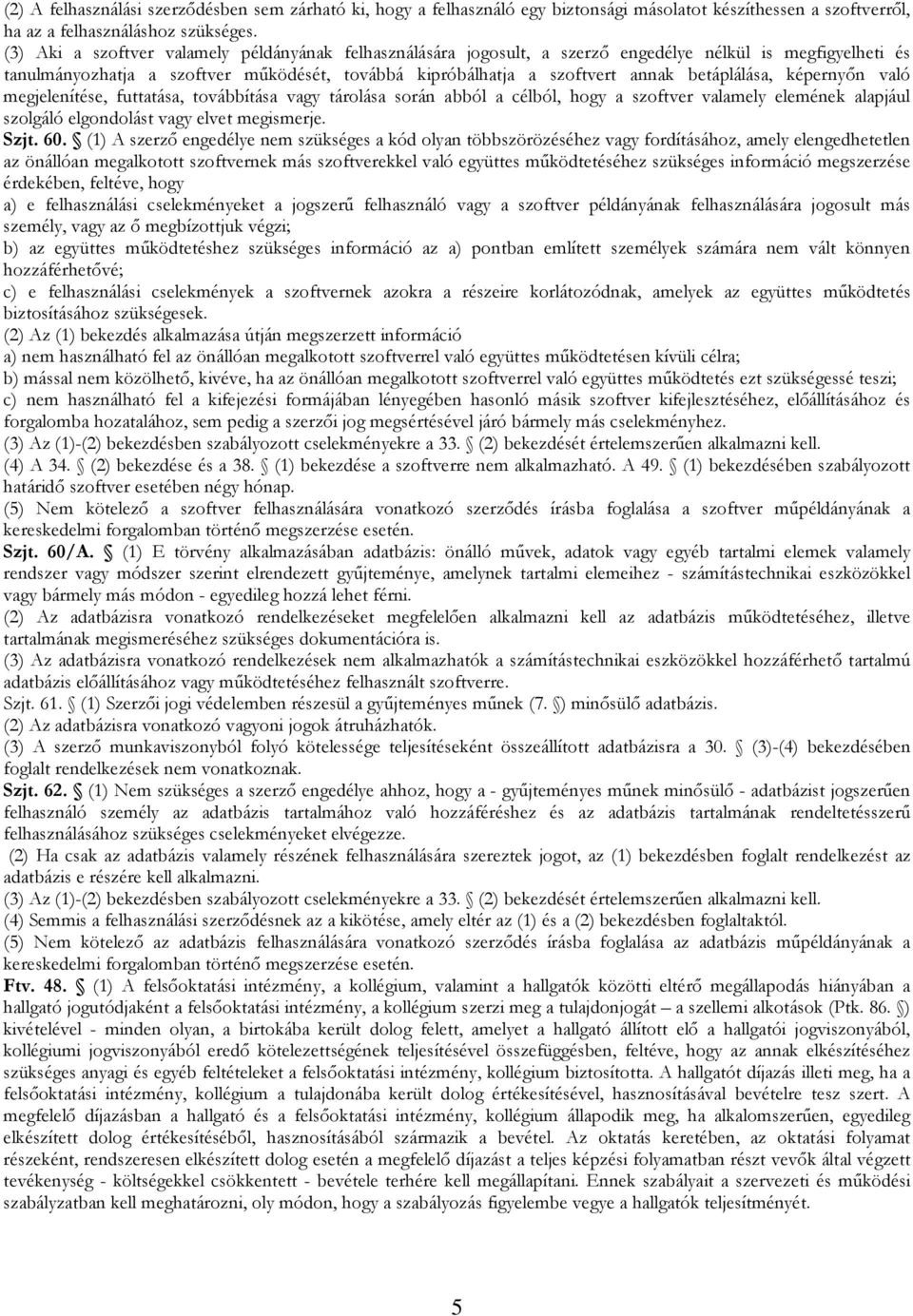 betáplálása, képernyın való megjelenítése, futtatása, továbbítása vagy tárolása során abból a célból, hogy a szoftver valamely elemének alapjául szolgáló elgondolást vagy elvet megismerje. Szjt. 60.