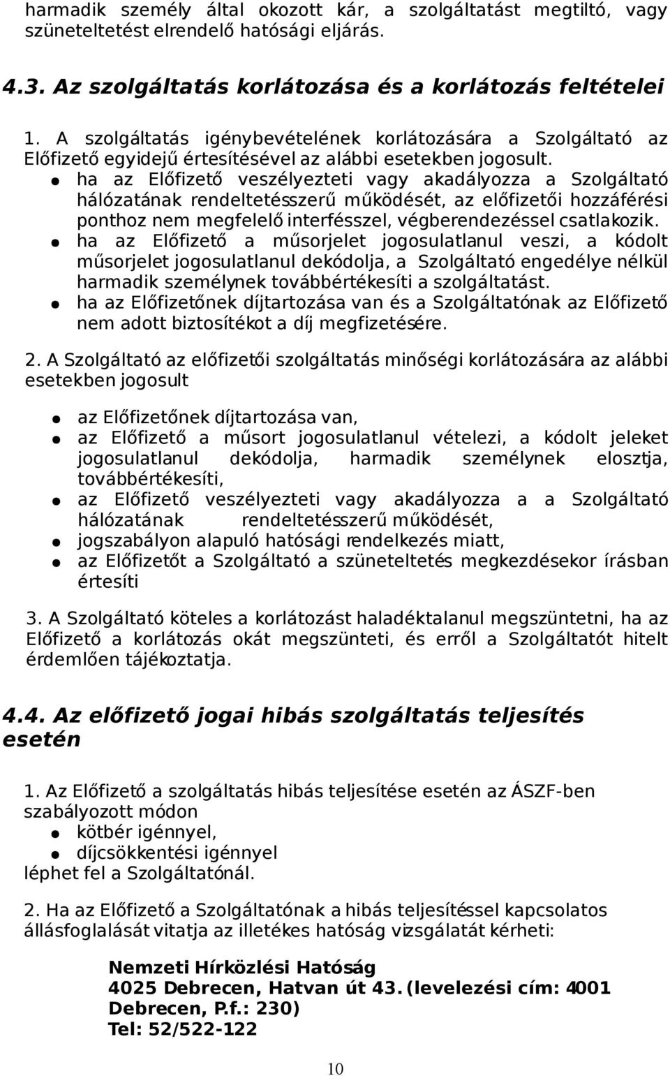 ha az Előfizető veszélyezteti vagy akadályozza a Szolgáltató hálózatának rendeltetésszerű működését, az előfizetői hozzáférési ponthoz nem megfelelő interfésszel, végberendezéssel csatlakozik.