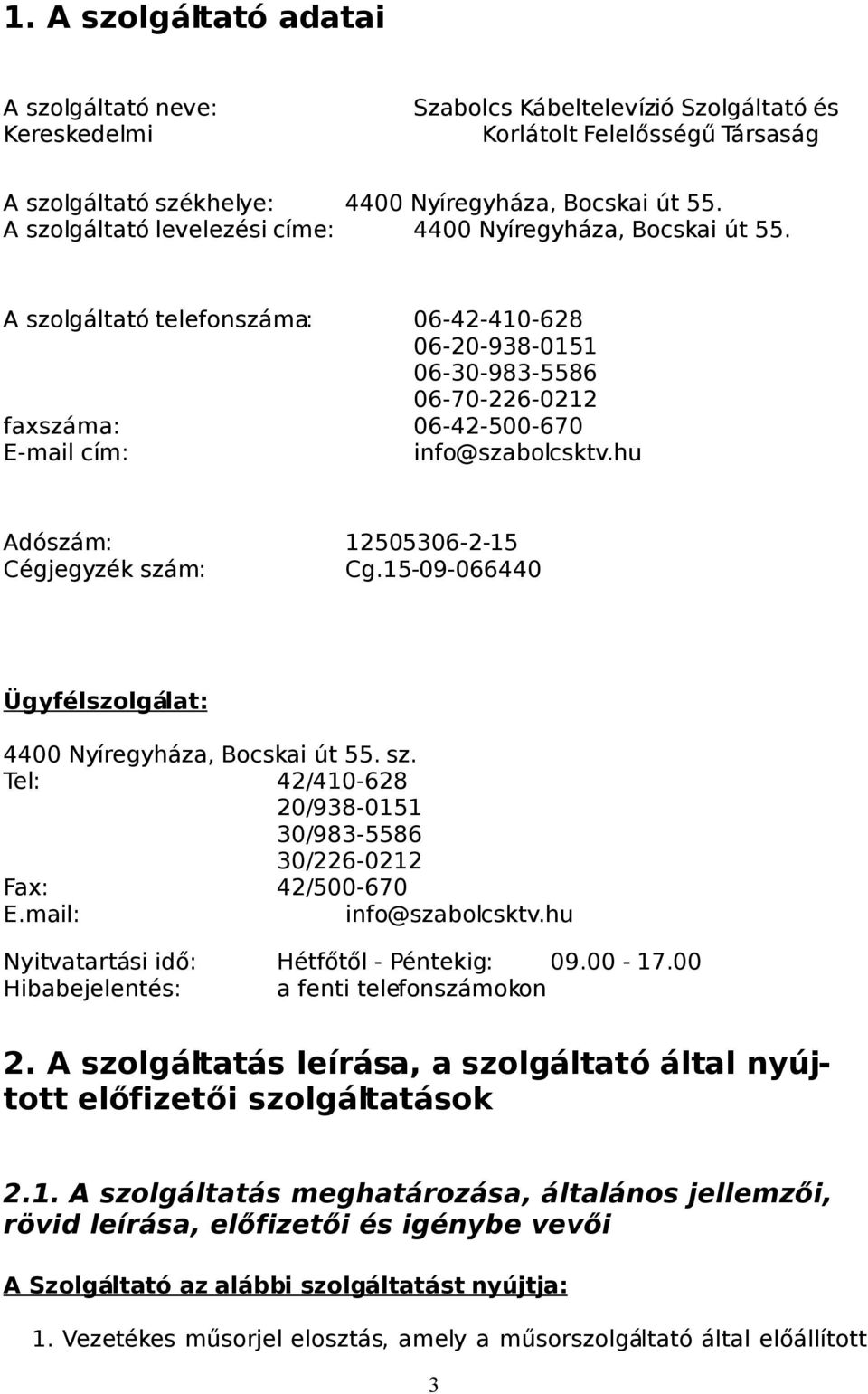 A szolgáltató telefonszáma: 06-42-410-628 06-20-938-0151 06-30-983-5586 06-70-226-0212 faxszáma: 06-42-500-670 E-mail cím: info@szabolcsktv.hu Adószám: 12505306-2-15 Cégjegyzék szám: Cg.