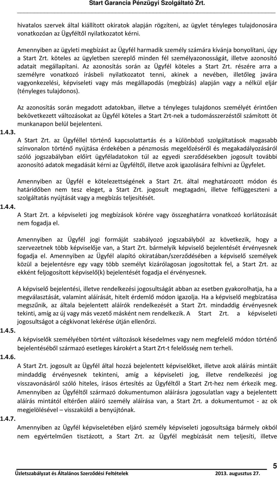 köteles az ügyletben szereplő minden fél személyazonosságát, illetve azonosító adatait megállapítani. Az azonosítás során az Ügyfél köteles a Start Zrt.