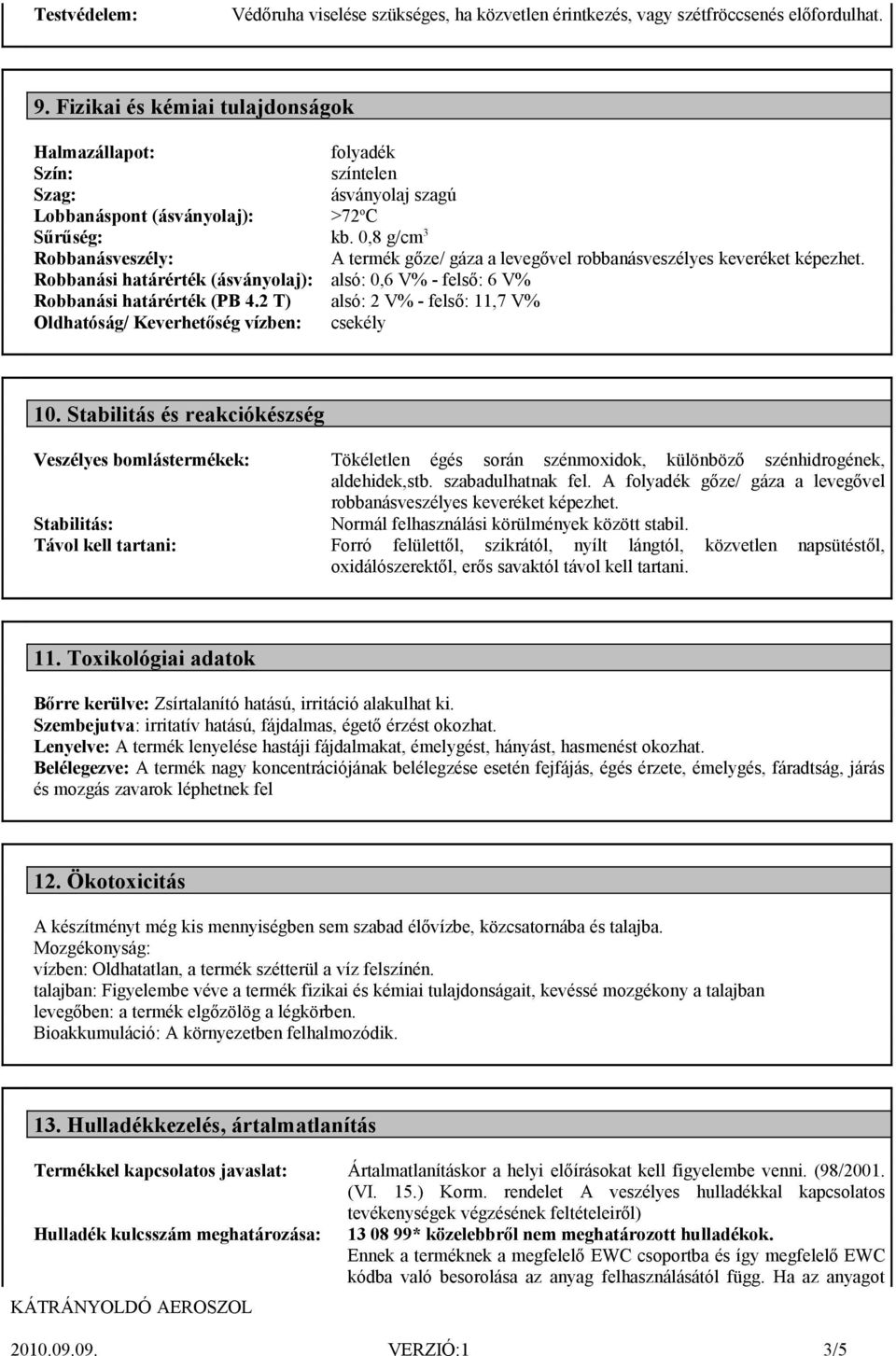 0,8 g/cm 3 Robbanásveszély: A termék gőze/ gáza a levegővel robbanásveszélyes keveréket képezhet. Robbanási határérték (ásványolaj): alsó: 0,6 V% - felső: 6 V% Robbanási határérték (PB 4.