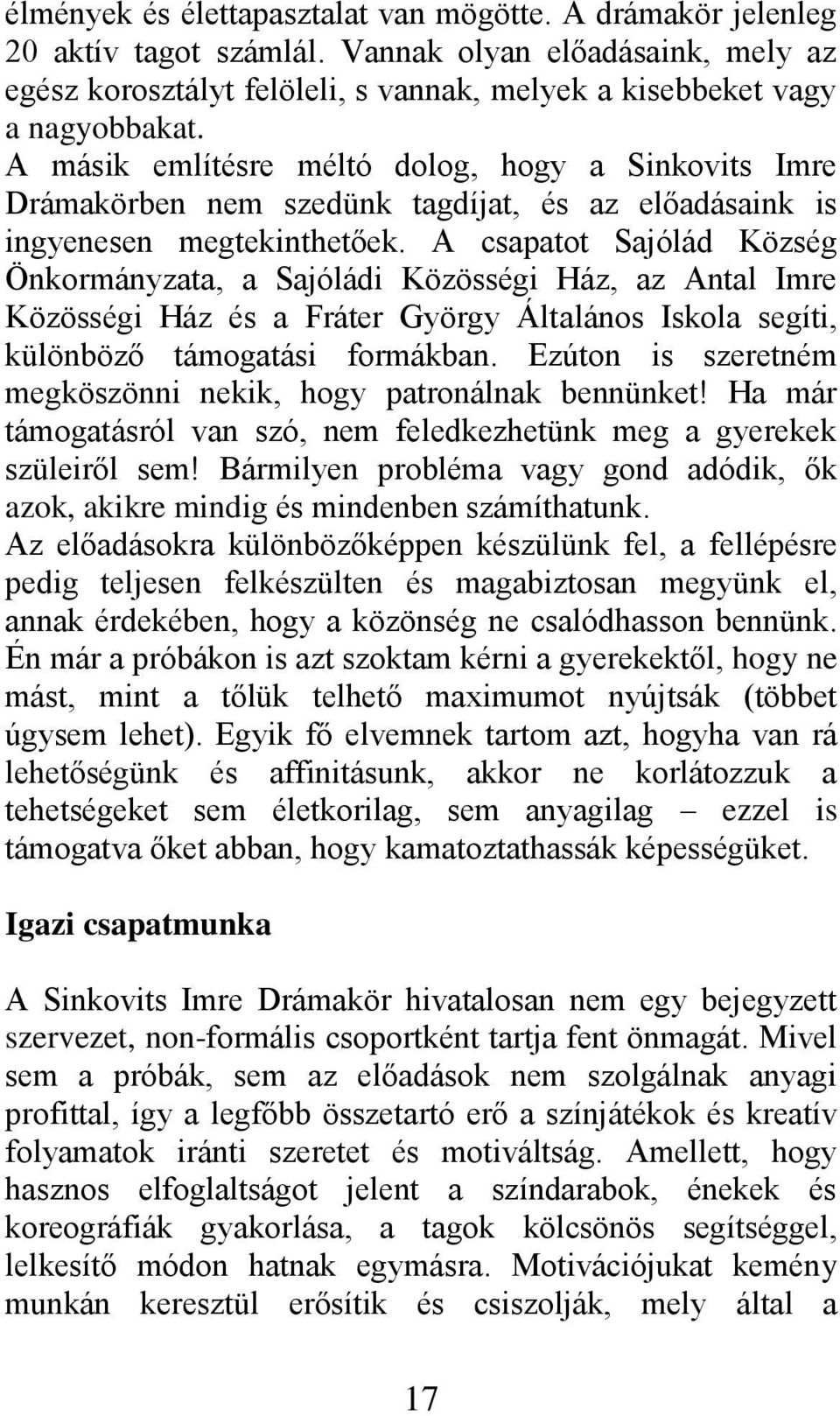 A csapatot Sajólád Község Önkormányzata, a Sajóládi Közösségi Ház, az Antal Imre Közösségi Ház és a Fráter György Általános Iskola segíti, különböző támogatási formákban.