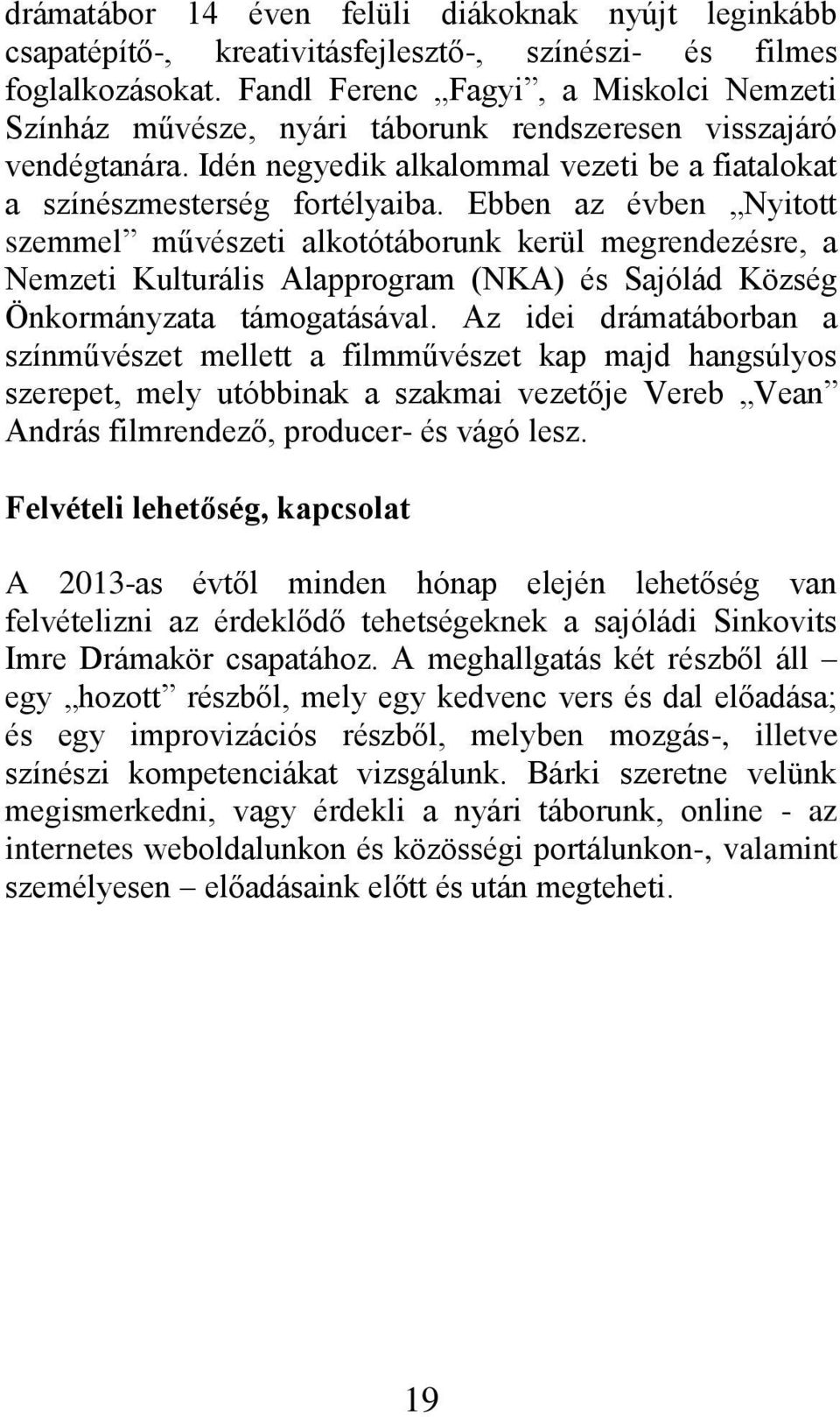 Ebben az évben Nyitott szemmel művészeti alkotótáborunk kerül megrendezésre, a Nemzeti Kulturális Alapprogram (NKA) és Sajólád Község Önkormányzata támogatásával.