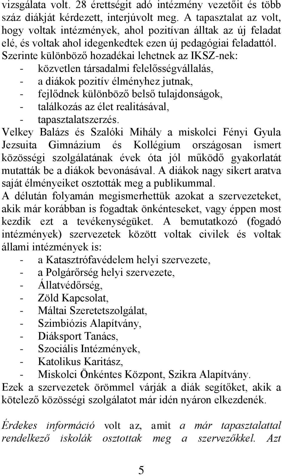 Szerinte különböző hozadékai lehetnek az IKSZ-nek: - közvetlen társadalmi felelősségvállalás, - a diákok pozitív élményhez jutnak, - fejlődnek különböző belső tulajdonságok, - találkozás az élet