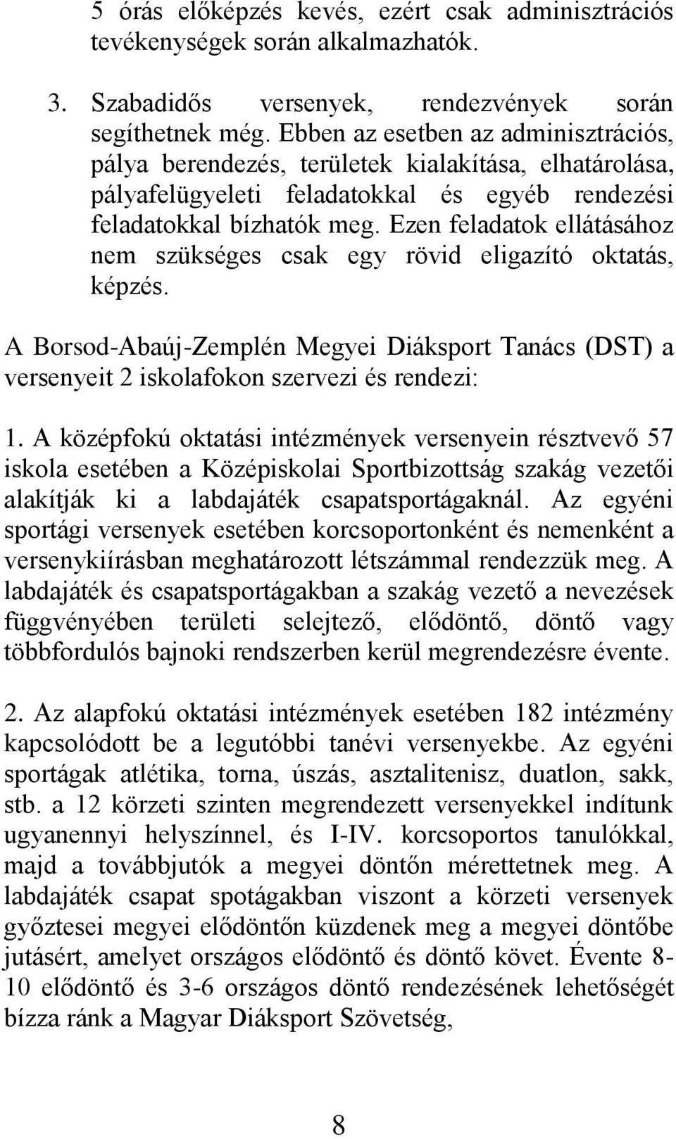 Ezen feladatok ellátásához nem szükséges csak egy rövid eligazító oktatás, képzés. A Borsod-Abaúj-Zemplén Megyei Diáksport Tanács (DST) a versenyeit 2 iskolafokon szervezi és rendezi: 1.