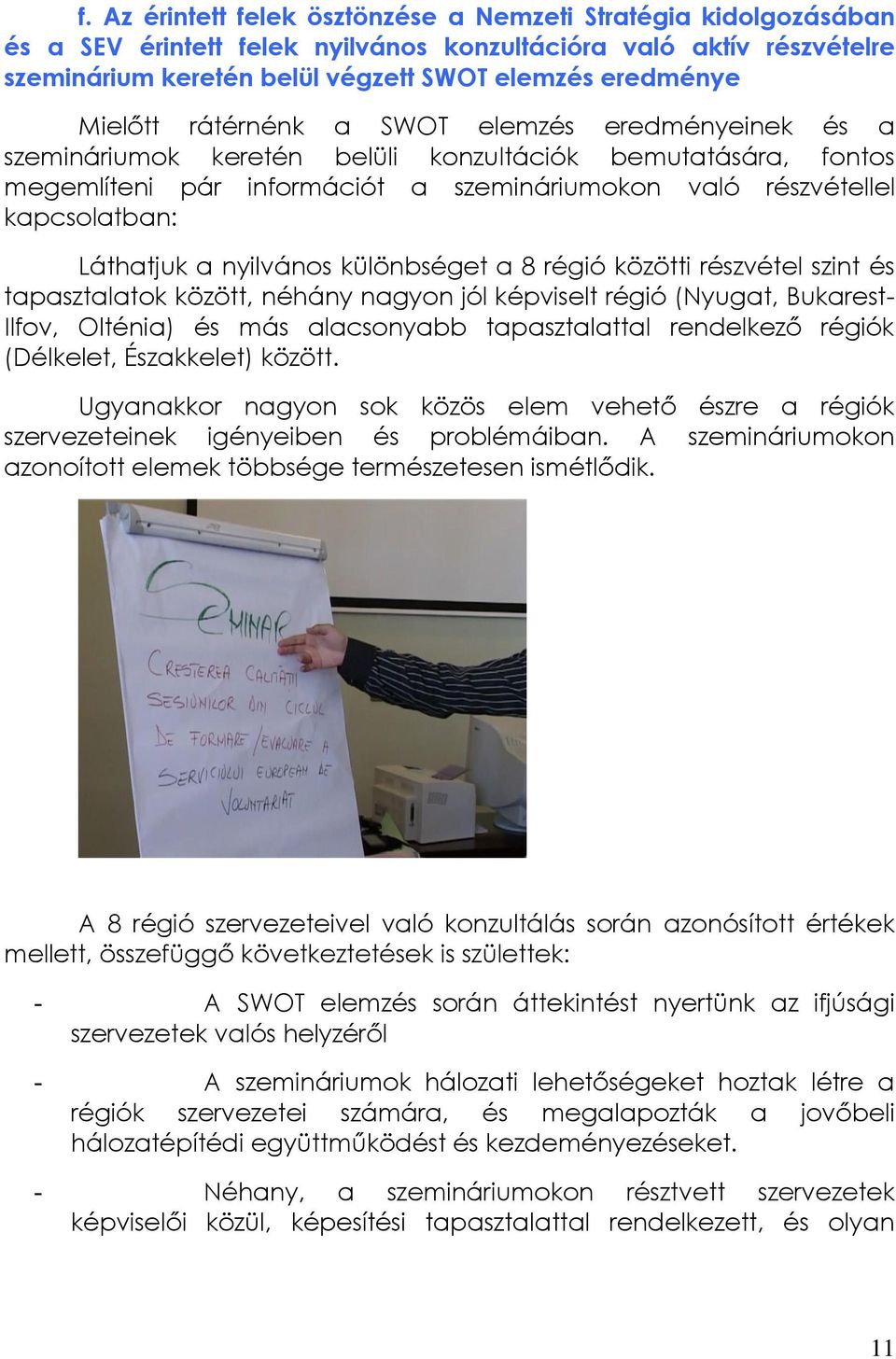 Láthatjuk a nyilvános különbséget a 8 régió közötti részvétel szint és tapasztalatok között, néhány nagyon jól képviselt régió (Nyugat, Bukarest- Ilfov, Olténia) és más alacsonyabb tapasztalattal