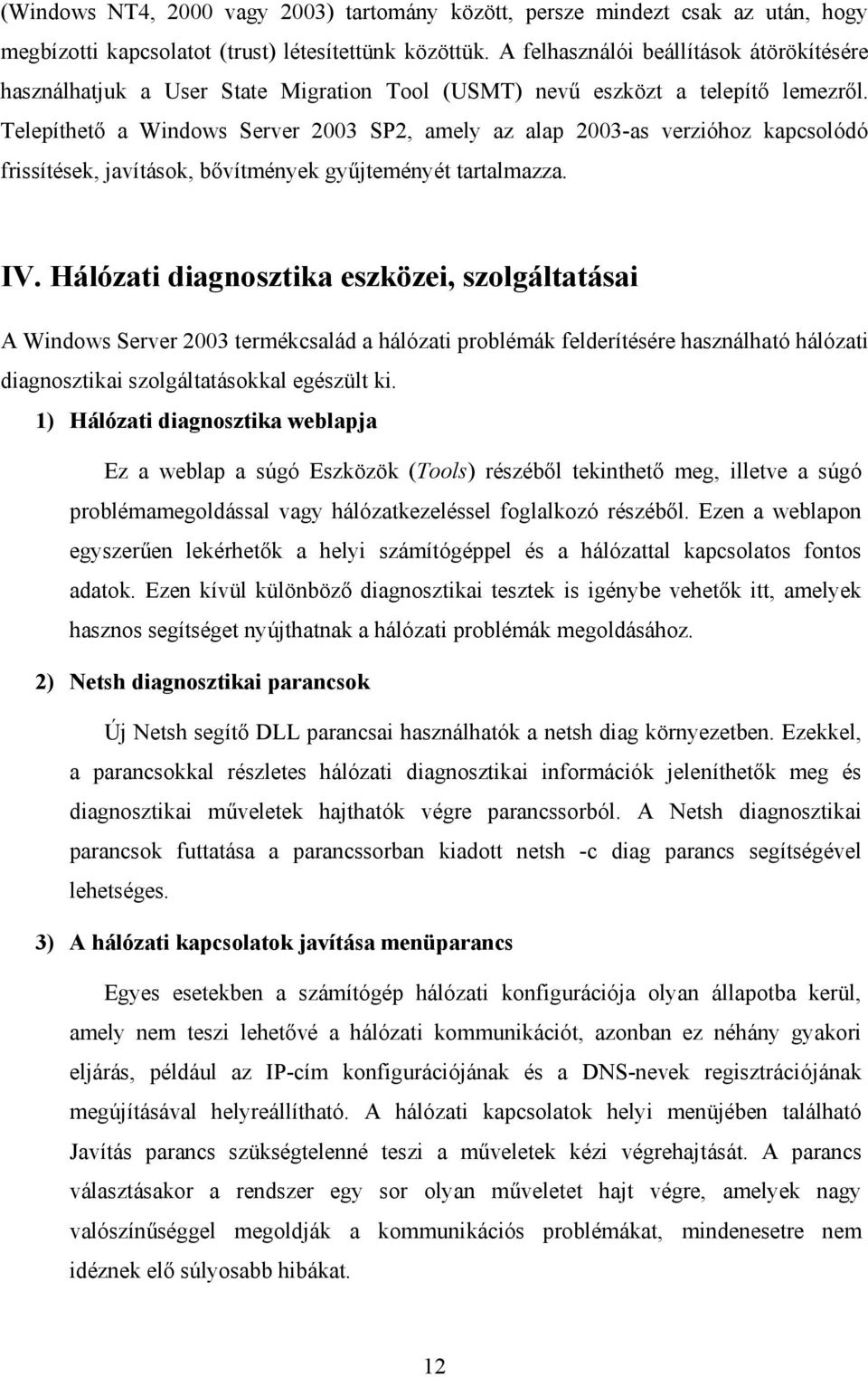 Telepíthető a Windows Server 2003 SP2, amely az alap 2003-as verzióhoz kapcsolódó frissítések, javítások, bővítmények gyűjteményét tartalmazza. IV.