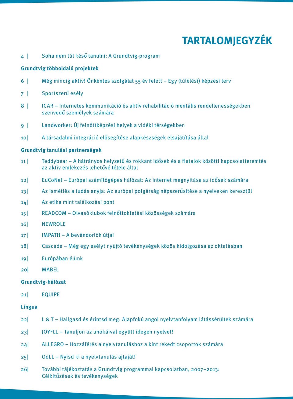 Landworker: Új felnőttképzési helyek a vidéki térségekben 10 A társadalmi integráció elősegítése alapkészségek elsajátítása által Grundtvig tanulási partnerségek 11 Teddybear A hátrányos helyzetű és